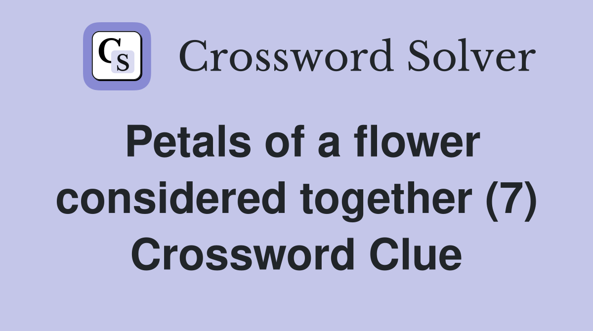 Petals of a flower considered together (7) Crossword Clue Answers